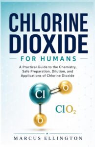 Chlorine Dioxide for Humans: A Practical Guide to the Chemistry, Safe Preparation, Dilution, and Applications of Chlorine Dioxide by Marcus Ellington