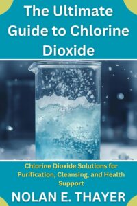 The Ultimate Guide to Chlorine Dioxide: Chlorine Dioxide Solutions for Purification, Cleansing, and Health Support by Nolan E. Thayer